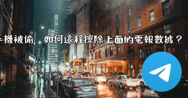 <b>如果我的手機被偷，如何遠程擦除上面的電報數據？</b>