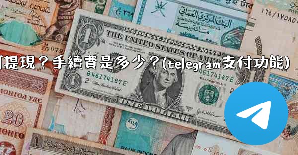 <b>Telegram付費訂閱的收入如何提現？手續費是多少？(telegram支付功能)</b>
